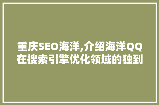 重庆SEO海洋,介绍海洋QQ在搜索引擎优化领域的独到之处