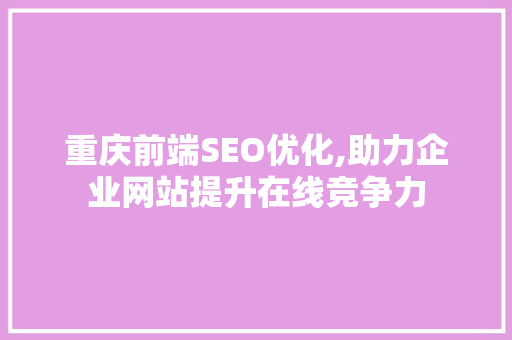 重庆前端SEO优化,助力企业网站提升在线竞争力