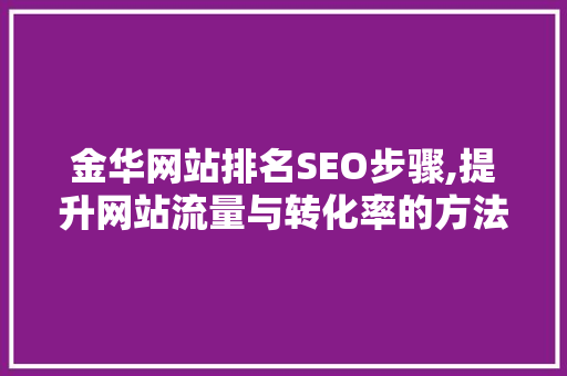 金华网站排名SEO步骤,提升网站流量与转化率的方法