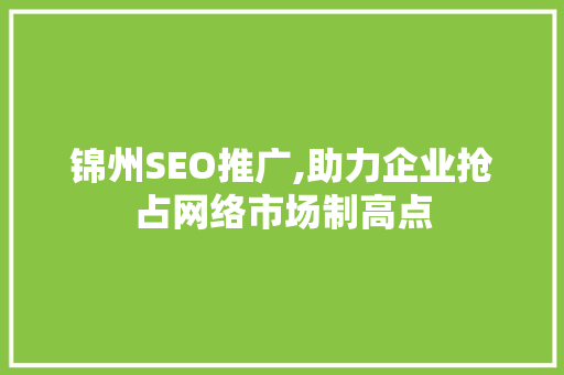 锦州SEO推广,助力企业抢占网络市场制高点
