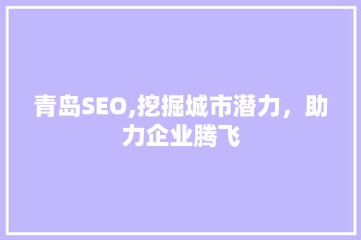 青岛SEO,挖掘城市潜力，助力企业腾飞