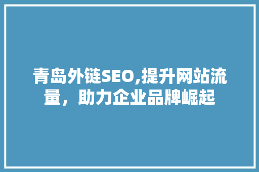 青岛外链SEO,提升网站流量，助力企业品牌崛起