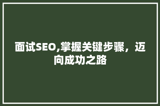 面试SEO,掌握关键步骤，迈向成功之路