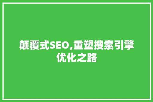 颠覆式SEO,重塑搜索引擎优化之路