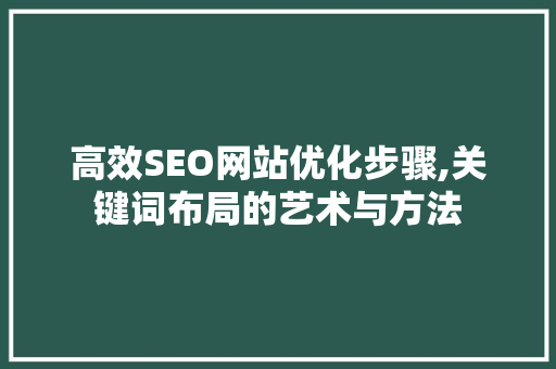 高效SEO网站优化步骤,关键词布局的艺术与方法