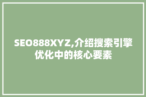 SEO888XYZ,介绍搜索引擎优化中的核心要素