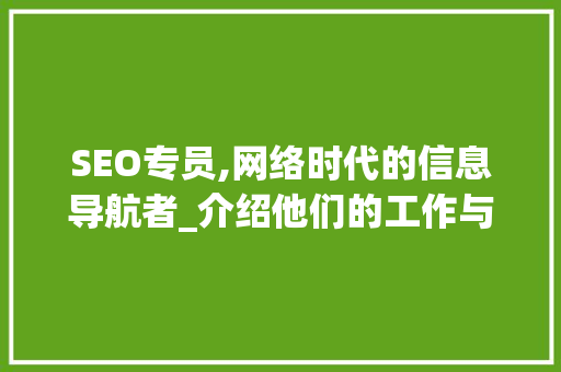SEO专员,网络时代的信息导航者_介绍他们的工作与价值