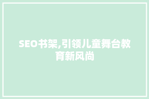 SEO书架,引领儿童舞台教育新风尚