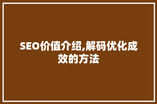 SEO价值介绍,解码优化成效的方法