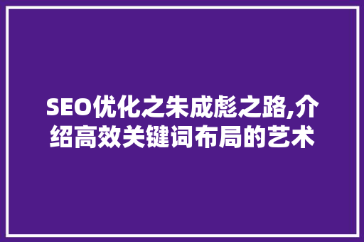 SEO优化之朱成彪之路,介绍高效关键词布局的艺术  第1张