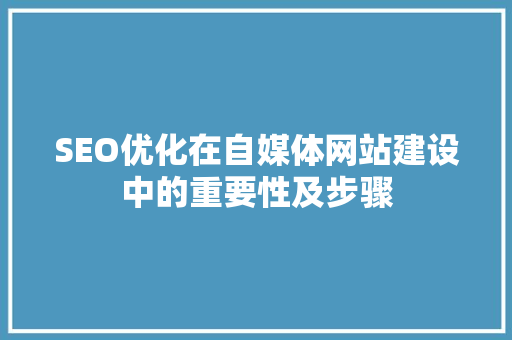 SEO优化在自媒体网站建设中的重要性及步骤