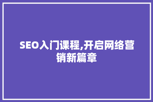 SEO入门课程,开启网络营销新篇章  第1张