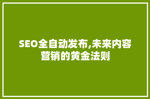 SEO全自动发布,未来内容营销的黄金法则