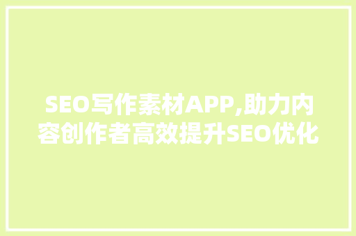SEO写作素材APP,助力内容创作者高效提升SEO优化效果