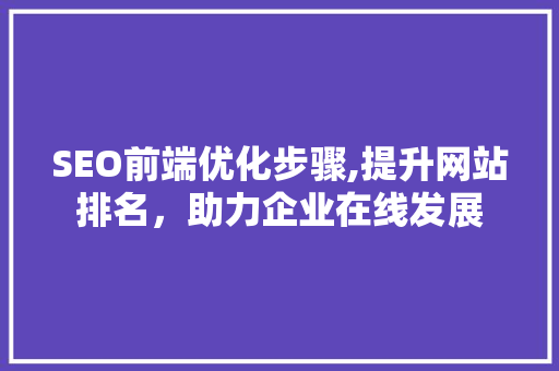 SEO前端优化步骤,提升网站排名，助力企业在线发展  第1张