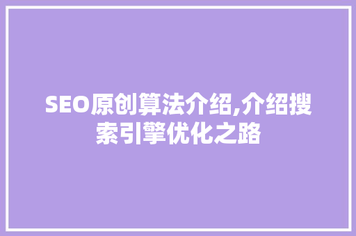 SEO原创算法介绍,介绍搜索引擎优化之路
