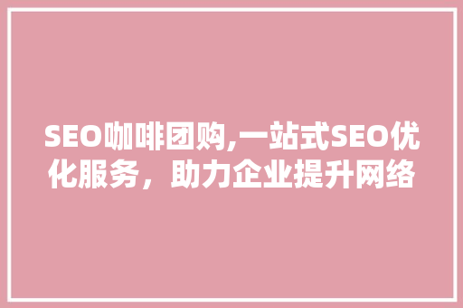 SEO咖啡团购,一站式SEO优化服务，助力企业提升网络曝光度
