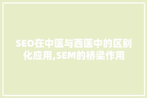 SEO在中医与西医中的区别化应用,SEM的桥梁作用