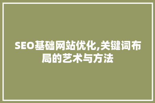SEO基础网站优化,关键词布局的艺术与方法