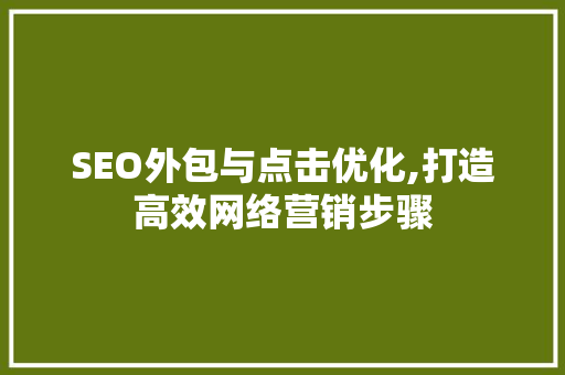 SEO外包与点击优化,打造高效网络营销步骤