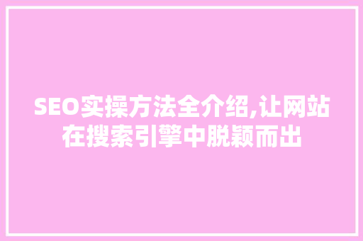 SEO实操方法全介绍,让网站在搜索引擎中脱颖而出