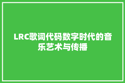 LRC歌词代码数字时代的音乐艺术与传播