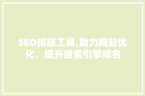 SEO排版工具,助力网站优化，提升搜索引擎排名