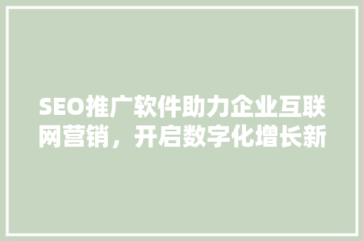 SEO推广软件助力企业互联网营销，开启数字化增长新篇章