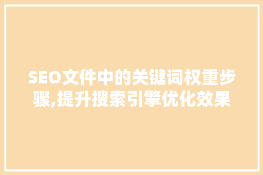 SEO文件中的关键词权重步骤,提升搜索引擎优化效果的关键