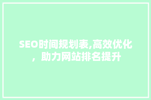 SEO时间规划表,高效优化，助力网站排名提升