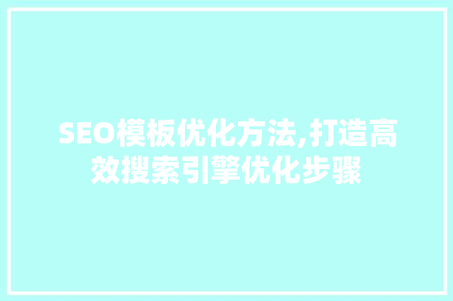 SEO模板优化方法,打造高效搜索引擎优化步骤