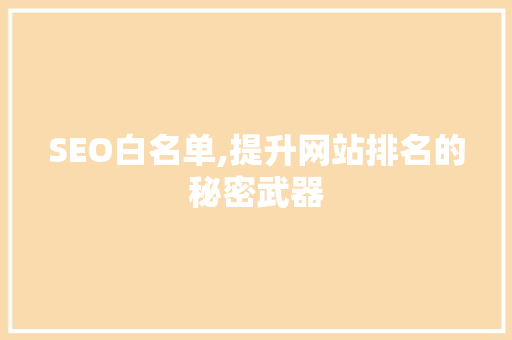 SEO白名单,提升网站排名的秘密武器