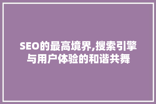 SEO的最高境界,搜索引擎与用户体验的和谐共舞