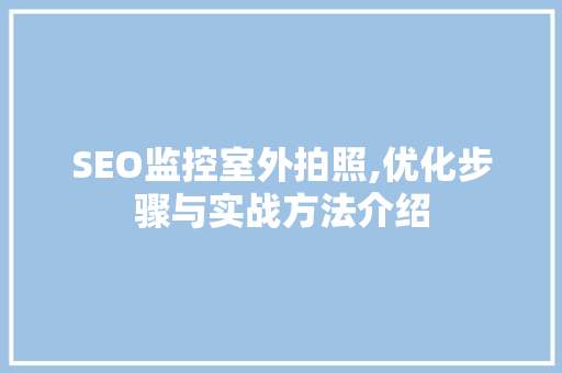 SEO监控室外拍照,优化步骤与实战方法介绍