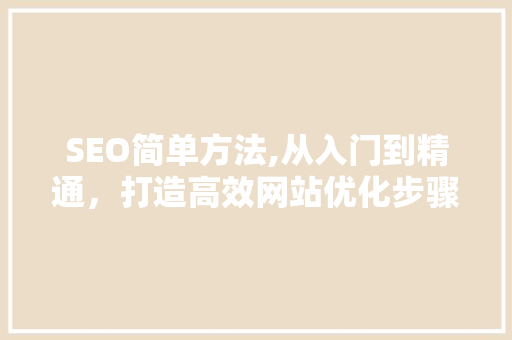 SEO简单方法,从入门到精通，打造高效网站优化步骤  第1张