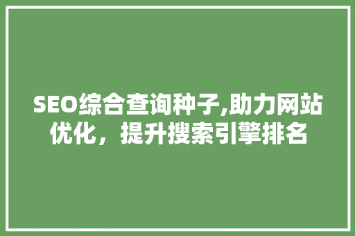 SEO综合查询种子,助力网站优化，提升搜索引擎排名