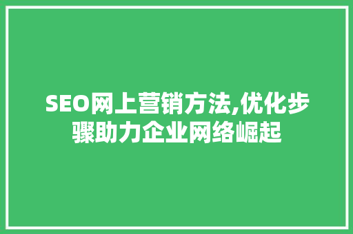 SEO网上营销方法,优化步骤助力企业网络崛起