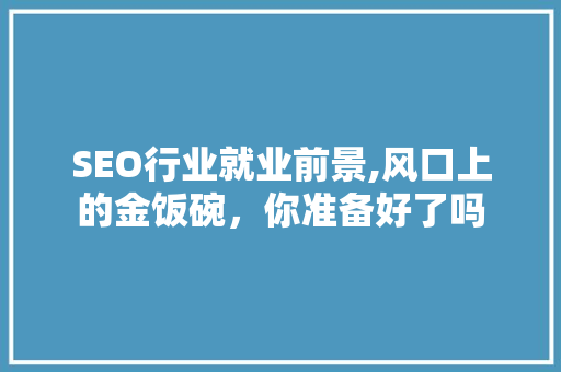 SEO行业就业前景,风口上的金饭碗，你准备好了吗
