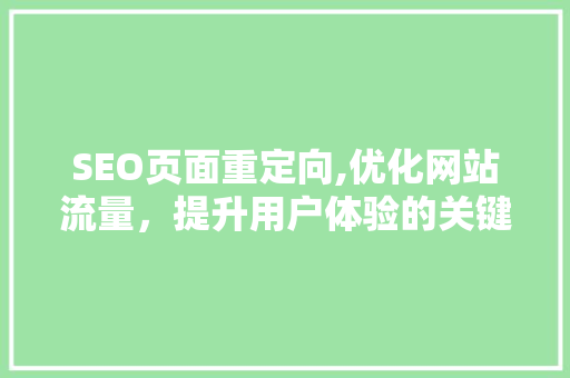 SEO页面重定向,优化网站流量，提升用户体验的关键步骤