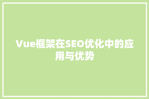 Vue框架在SEO优化中的应用与优势