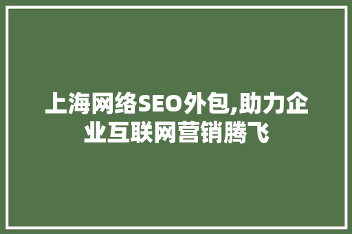 上海网络SEO外包,助力企业互联网营销腾飞