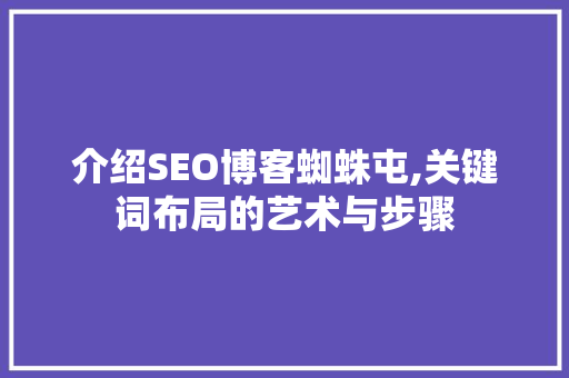 介绍SEO博客蜘蛛屯,关键词布局的艺术与步骤