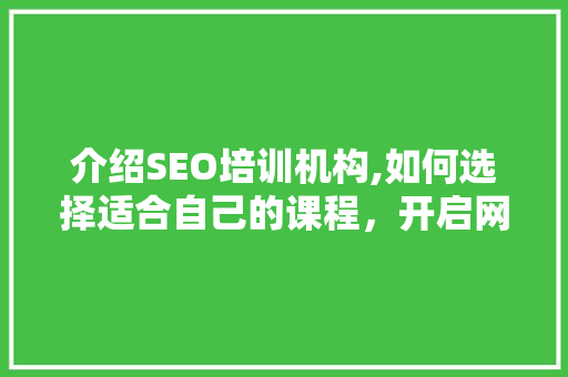 介绍SEO培训机构,如何选择适合自己的课程，开启网络营销新篇章