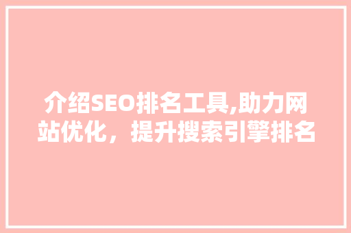 介绍SEO排名工具,助力网站优化，提升搜索引擎排名
