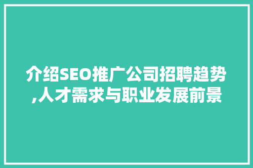 介绍SEO推广公司招聘趋势,人才需求与职业发展前景