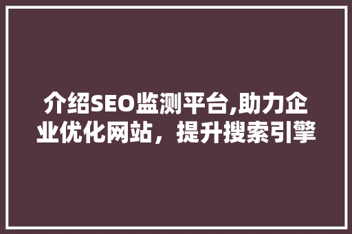 介绍SEO监测平台,助力企业优化网站，提升搜索引擎排名