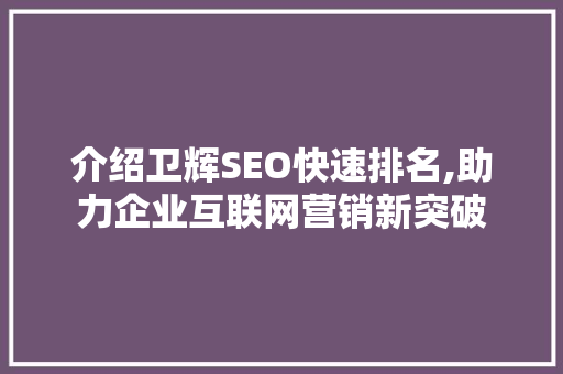介绍卫辉SEO快速排名,助力企业互联网营销新突破