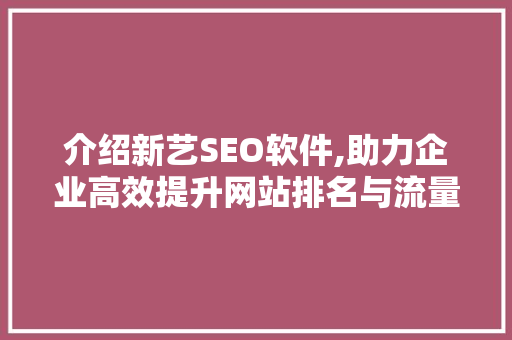 介绍新艺SEO软件,助力企业高效提升网站排名与流量  第1张