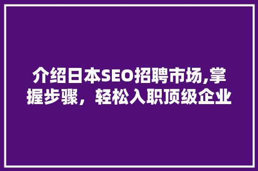 介绍日本SEO招聘市场,掌握步骤，轻松入职顶级企业！  第1张