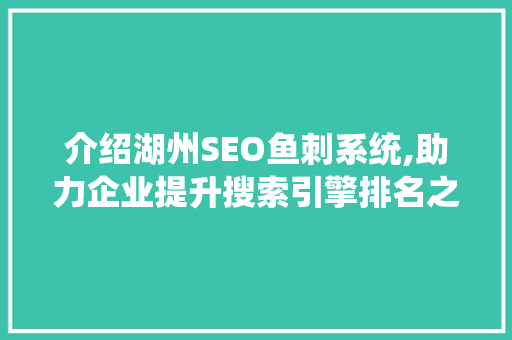 介绍湖州SEO鱼刺系统,助力企业提升搜索引擎排名之路